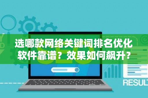 选哪款网络关键词排名优化软件靠谱？效果如何飙升？