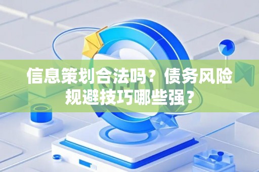 信息策划合法吗？债务风险规避技巧哪些强？