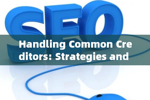 Handling Common Creditors: Strategies and Legal Risks